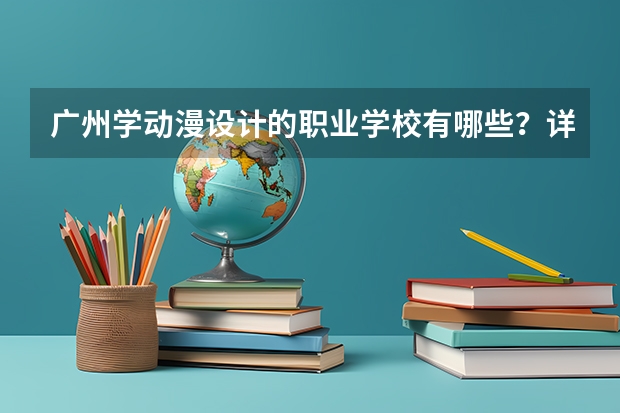 广州学动漫设计的职业学校有哪些?详细一点