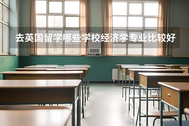 去英国留学哪些学校经济学专业比较好？