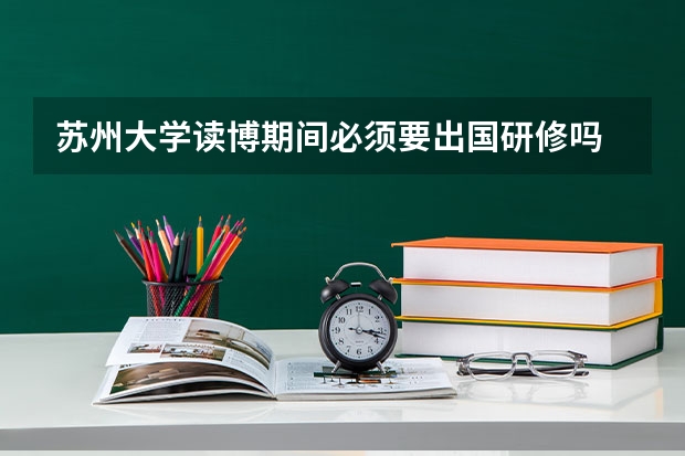 苏州大学读博期间必须要出国研修吗