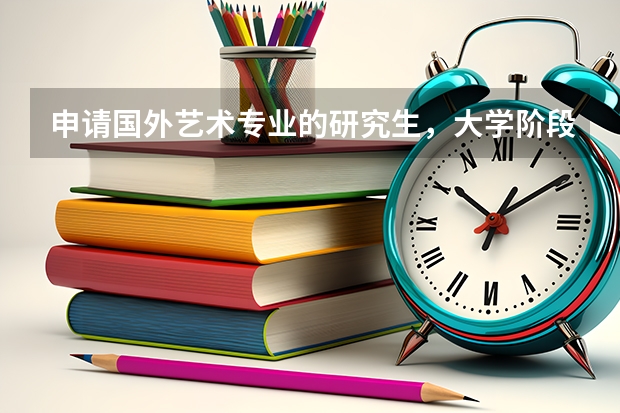 申请国外艺术专业的研究生，大学阶段应该怎么准备