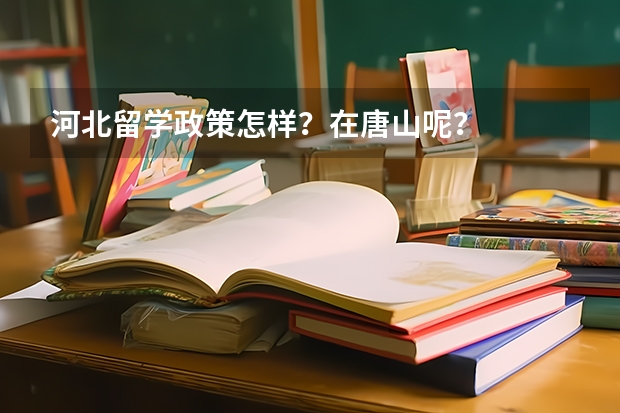 河北留学政策怎样？在唐山呢？
