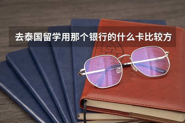 去泰国留学用那个银行的什么卡比较方便，实惠？