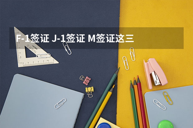 F-1签证 J-1签证 M签证这三种美国留学签证有什么区别