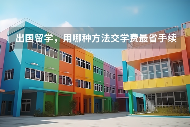 出国留学,用哪种方法交学费最省手续费? 留学学费外汇手续费由谁承担