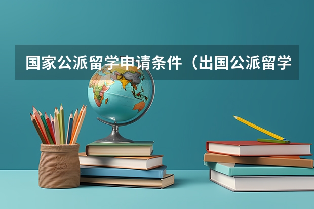 国家公派留学申请条件（出国公派留学条件）