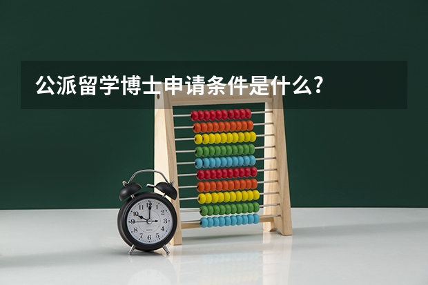 公派留学博士申请条件是什么?