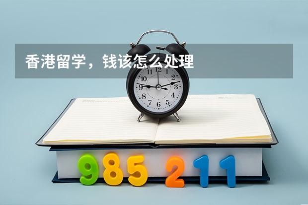 香港留学，钱该怎么处理
