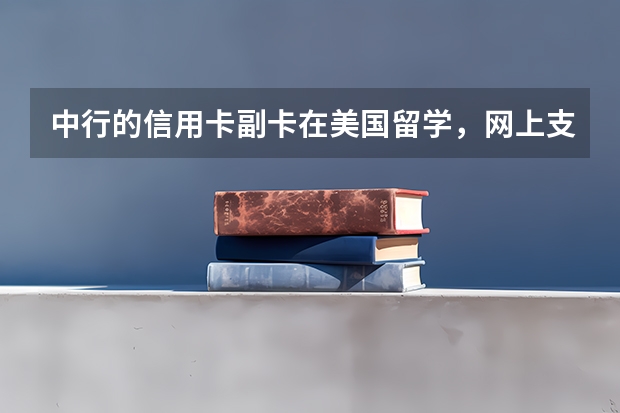 中行的信用卡副卡在美国留学，网上支付学费可以使用吗？