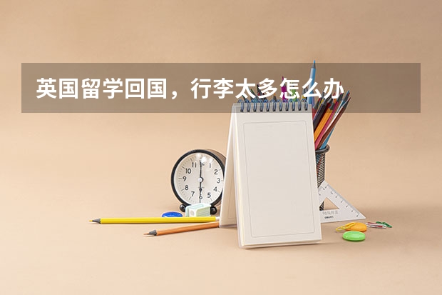 英国留学回国,行李太多怎么办