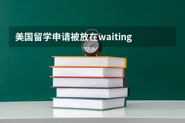 美国留学申请被放在waiting list上该怎么办