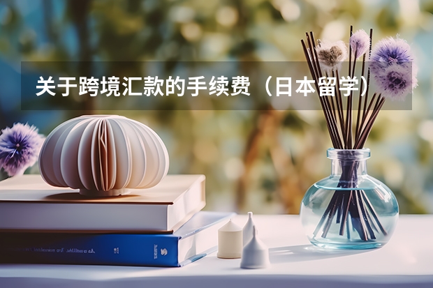 关于跨境汇款的手续费（日本留学） 中国银行境外汇款几天到账