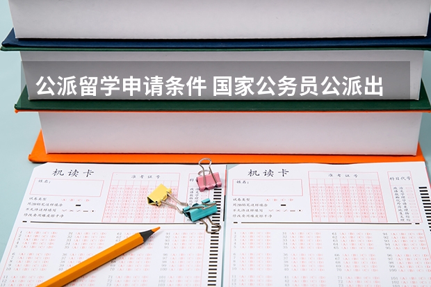 公派留学申请条件 国家公务员公派出国留学
