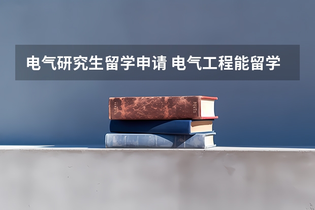 电气研究生留学申请 电气工程能留学？