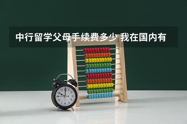 中行留学父母手续费多少 我在国内有两个中国银行的借记卡，现在要出国留学，自己带一个中行借记卡出国，想用其中一个借记卡让父母