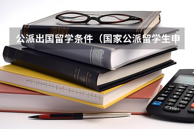 公派出国留学条件（国家公派留学生申请条件）
