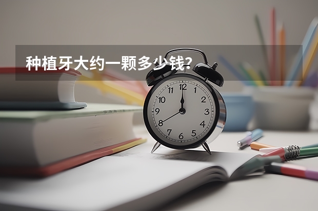 种植牙大约一颗多少钱?