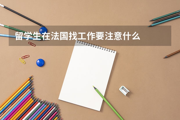 留学生在法国找工作要注意什么