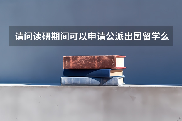 请问读研期间可以申请公派出国留学么具体谈谈或介绍一下经验（国家公派留学生申请条件）