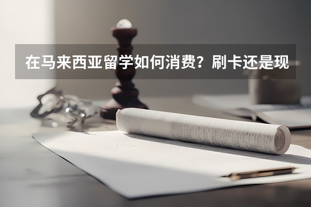 在马来西亚留学如何消费？刷卡还是现金，可以用人民币吗？