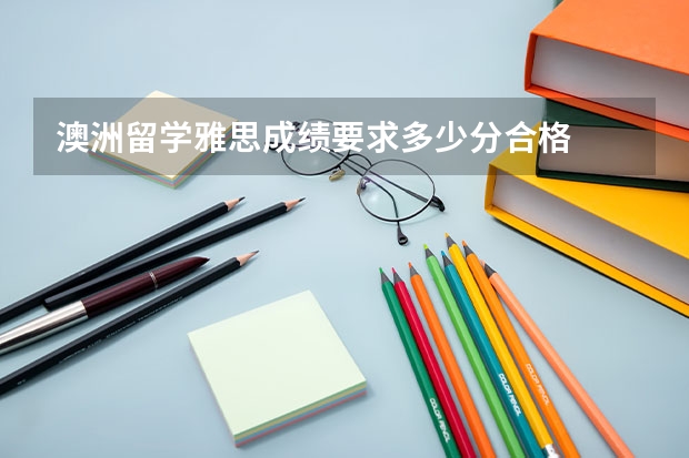 澳洲留学雅思成绩要求多少分合格