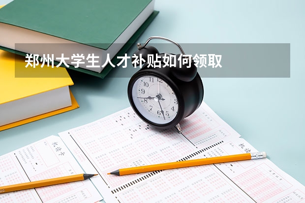 郑州大学生人才补贴如何领取