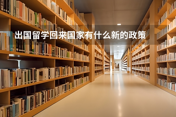 出国留学回来国家有什么新的政策