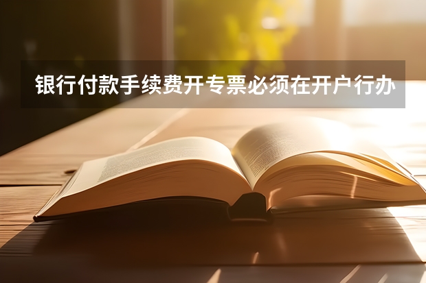 银行付款手续费开专票必须在开户行办理吗