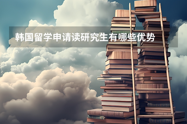 韩国留学申请读研究生有哪些优势