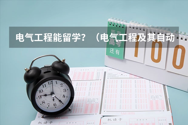 电气工程能留学？（电气工程及其自动化研究生方向和出国留学方向）