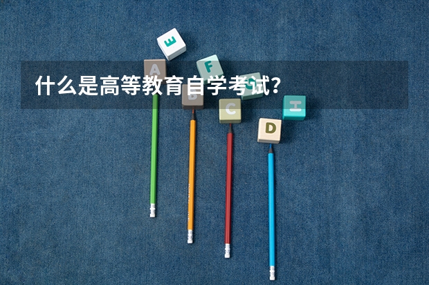 什么是高等教育自学考试?