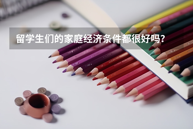 留学生们的家庭经济条件都很好吗？