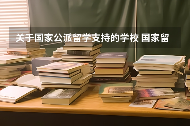 关于国家公派留学支持的学校 国家留学基金委公派留学申请攻略