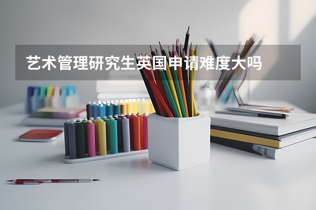 艺术管理研究生英国申请难度大吗