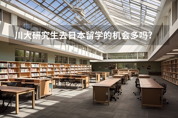川大研究生去日本留学的机会多吗?