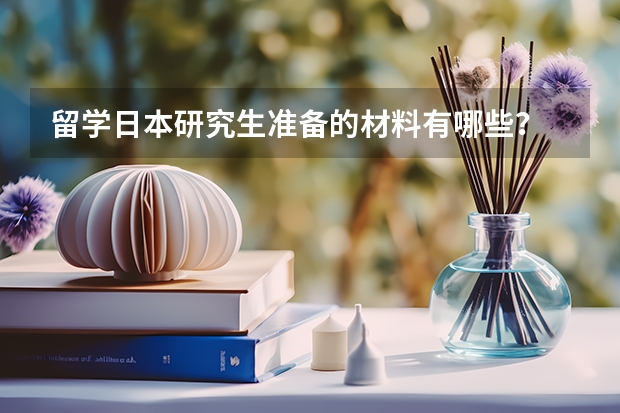 留学日本研究生准备的材料有哪些？