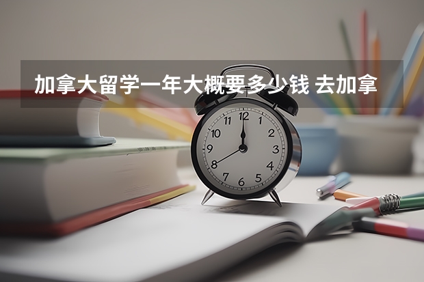 加拿大留学一年大概要多少钱 去加拿大留学多少钱
