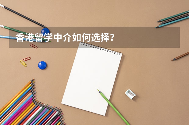 香港留学中介如何选择？