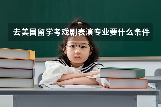 去美国留学考戏剧表演专业要什么条件，美国有哪些优秀的戏剧学院？就是培养演员的。