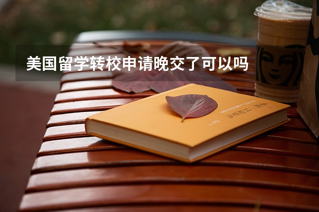 美国留学转校申请晚交了可以吗