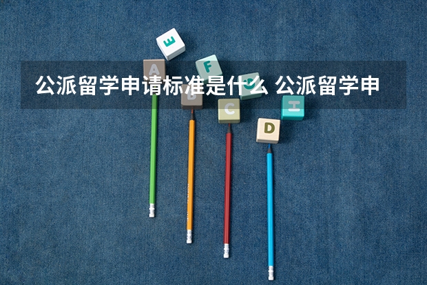 公派留学申请标准是什么 公派留学申请条件