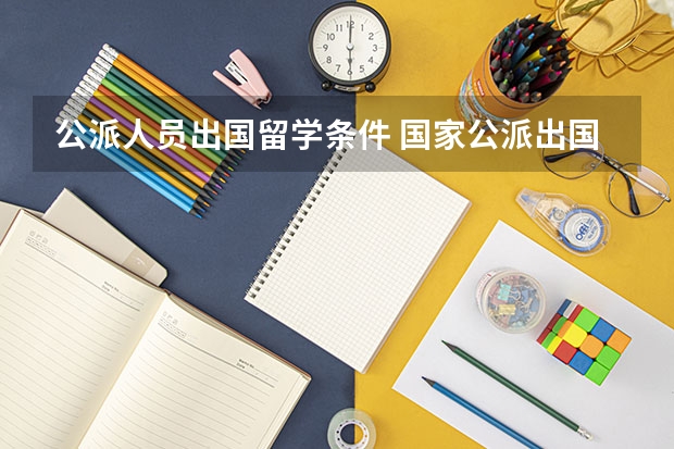 公派人员出国留学条件 国家公派出国留学申请条件