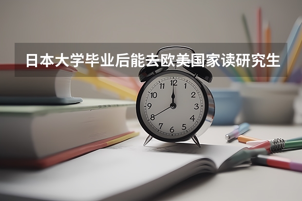 日本大学毕业后能去欧美国家读研究生不？好考吗