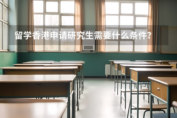 留学香港申请研究生需要什么条件？