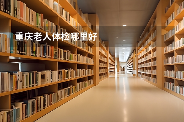 重庆老人体检哪里好