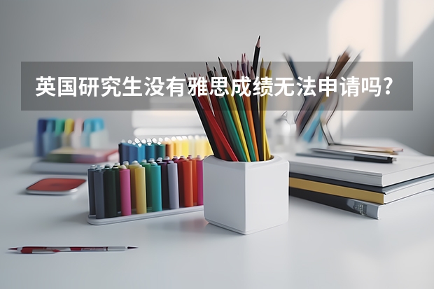 英国研究生没有雅思成绩无法申请吗?