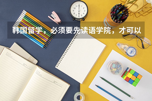 韩国留学，必须要先读语学院，才可以申请本科吗？