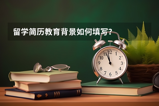 留学简历教育背景如何填写？