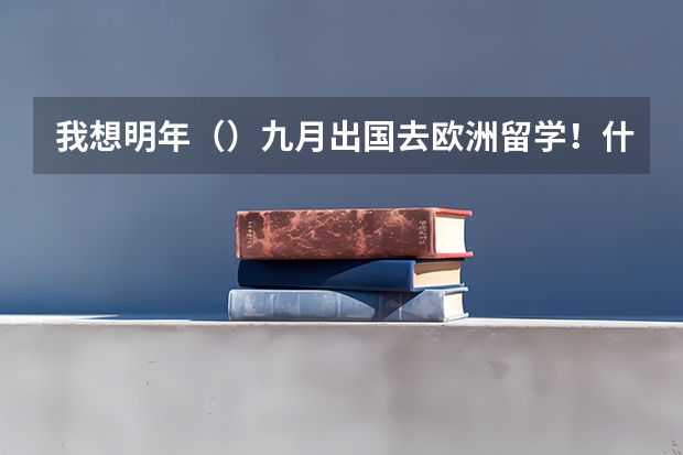我想明年（）九月出国去欧洲留学！什么时候申请比较好！！