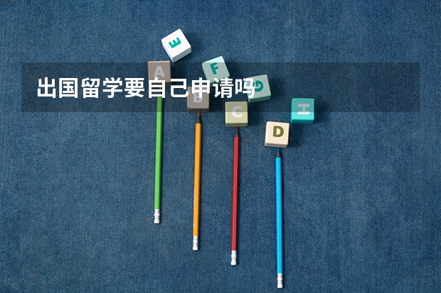 出国留学要自己申请吗
