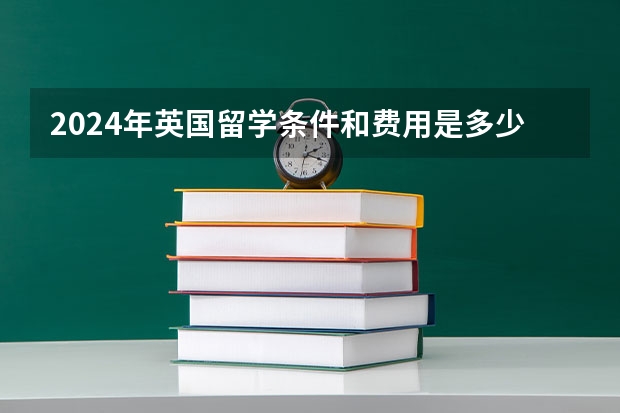 2024年英国留学条件和费用是多少？
